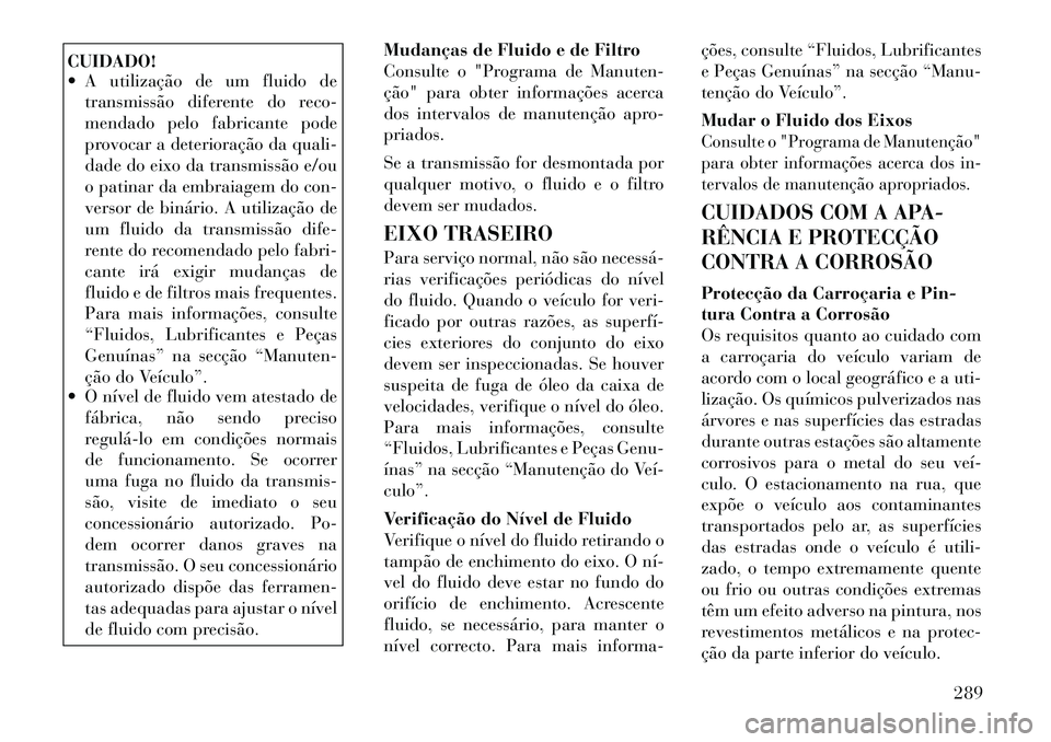 Lancia Thema 2012 Manual de Uso e Manutenção (in Portuguese) CUIDADO!
A utilização de um fluido detransmissão diferente do reco-
mendado pelo fabricante pode
provocar a deterioração da quali-
dade do eixo da transmissão e/ou
o patinar da embraiagem do Lancia Thema 2012 Manual de Uso e Manutenção (in Portuguese) CUIDADO!
A utilização de um fluido detransmissão diferente do reco-
mendado pelo fabricante pode
provocar a deterioração da quali-
dade do eixo da transmissão e/ou
o patinar da embraiagem do