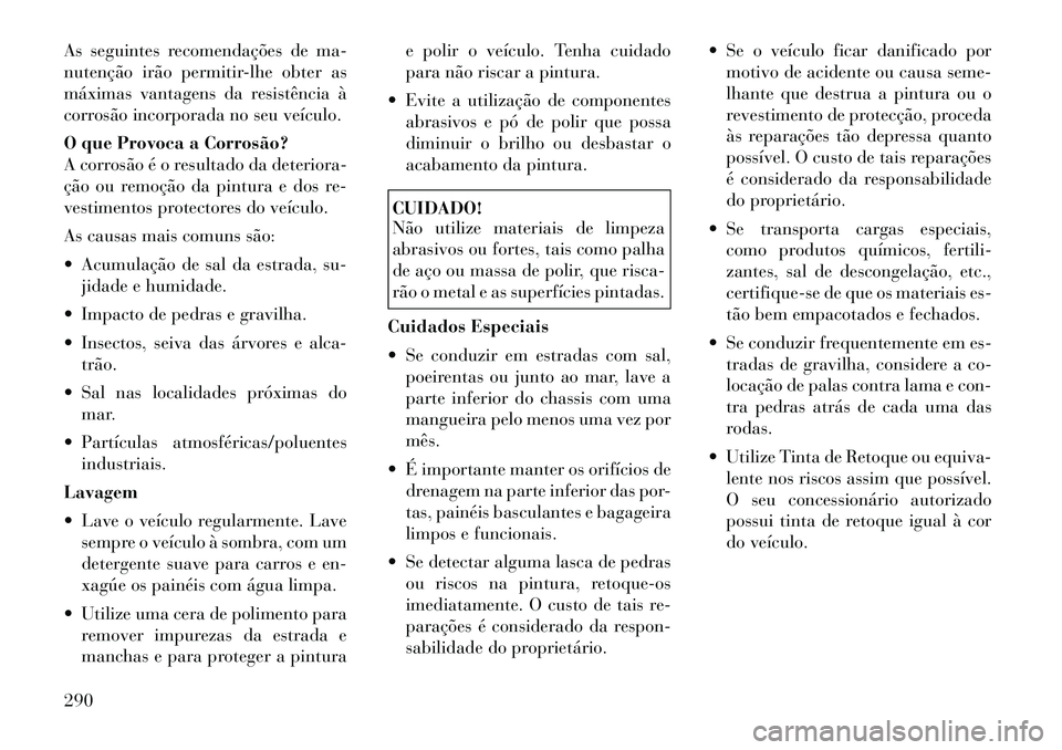 Lancia Thema 2012 Manual de Uso e Manutenção (in Portuguese) As seguintes recomendações de ma-
nutenção irão permitir-lhe obter as
máximas vantagens da resistência à
corrosão incorporada no seu veículo.
O que Provoca a Corrosão?
A corrosão é o r Lancia Thema 2012 Manual de Uso e Manutenção (in Portuguese) As seguintes recomendações de ma-
nutenção irão permitir-lhe obter as
máximas vantagens da resistência à
corrosão incorporada no seu veículo.
O que Provoca a Corrosão?
A corrosão é o r