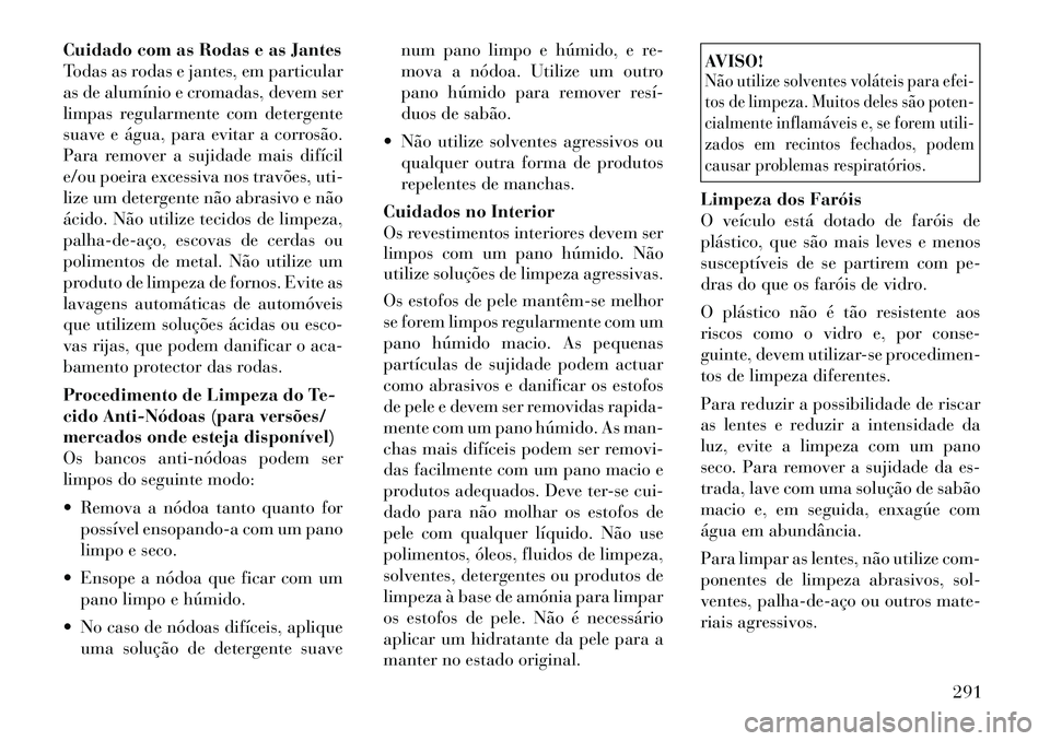 Lancia Thema 2012 Manual de Uso e Manutenção (in Portuguese) Cuidado com as Rodas e as Jantes
Todas as rodas e jantes, em particular
as de alumínio e cromadas, devem ser
limpas regularmente com detergente
suave e água, para evitar a corrosão.
Para remover a Lancia Thema 2012 Manual de Uso e Manutenção (in Portuguese) Cuidado com as Rodas e as Jantes
Todas as rodas e jantes, em particular
as de alumínio e cromadas, devem ser
limpas regularmente com detergente
suave e água, para evitar a corrosão.
Para remover a