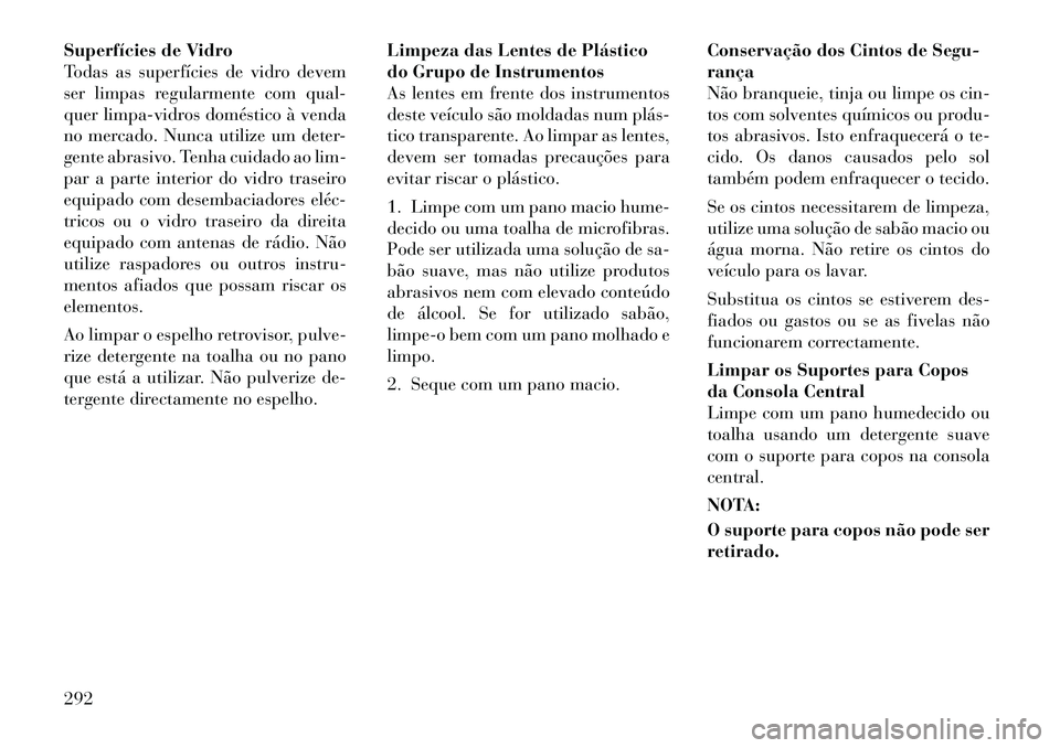 Lancia Thema 2012 Manual de Uso e Manutenção (in Portuguese) Superfícies de Vidro
Todas as superfícies de vidro devem
ser limpas regularmente com qual-
quer limpa-vidros doméstico à venda
no mercado. Nunca utilize um deter-
gente abrasivo. Tenha cuidado ao Lancia Thema 2012 Manual de Uso e Manutenção (in Portuguese) Superfícies de Vidro
Todas as superfícies de vidro devem
ser limpas regularmente com qual-
quer limpa-vidros doméstico à venda
no mercado. Nunca utilize um deter-
gente abrasivo. Tenha cuidado ao