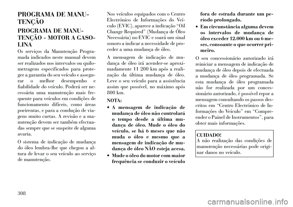 Lancia Thema 2012 Manual de Uso e Manutenção (in Portuguese) PROGRAMA DE MANU- TENÇÃO
PROGRAMA DE MANU-
TENÇÃO - MOTOR A GASO-LINA
Os serviços da Manutenção Progra-
mada indicados neste manual devem
ser realizados nos intervalos ou quilo-
metragens e Lancia Thema 2012 Manual de Uso e Manutenção (in Portuguese) PROGRAMA DE MANU- TENÇÃO
PROGRAMA DE MANU-
TENÇÃO - MOTOR A GASO-LINA
Os serviços da Manutenção Progra-
mada indicados neste manual devem
ser realizados nos intervalos ou quilo-
metragens e