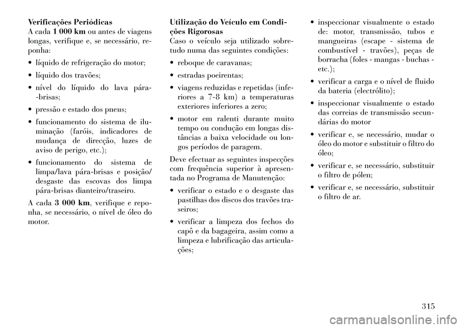 Lancia Thema 2012 Manual de Uso e Manutenção (in Portuguese) Verificações Periódicas
A cada1 000 km ou antes de viagens
longas, verifique e, se necessário, re-ponha:
líquido de refrigeração do motor;
líquido dos travões;
nível do líquido do l Lancia Thema 2012 Manual de Uso e Manutenção (in Portuguese) Verificações Periódicas
A cada1 000 km ou antes de viagens
longas, verifique e, se necessário, re-ponha:
líquido de refrigeração do motor;
líquido dos travões;
nível do líquido do l
