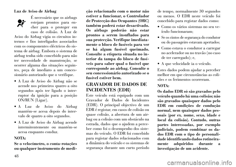 Lancia Thema 2012 Manual de Uso e Manutenção (in Portuguese) Luz de Aviso de AirbagÉ necessário que os airbags
estejam prontos para en-
cher para o proteger em
caso de colisão. A Luz de
Aviso do Airbag vigia os circuitos in-
ternos e fios interligados assoc Lancia Thema 2012 Manual de Uso e Manutenção (in Portuguese) Luz de Aviso de AirbagÉ necessário que os airbags
estejam prontos para en-
cher para o proteger em
caso de colisão. A Luz de
Aviso do Airbag vigia os circuitos in-
ternos e fios interligados assoc