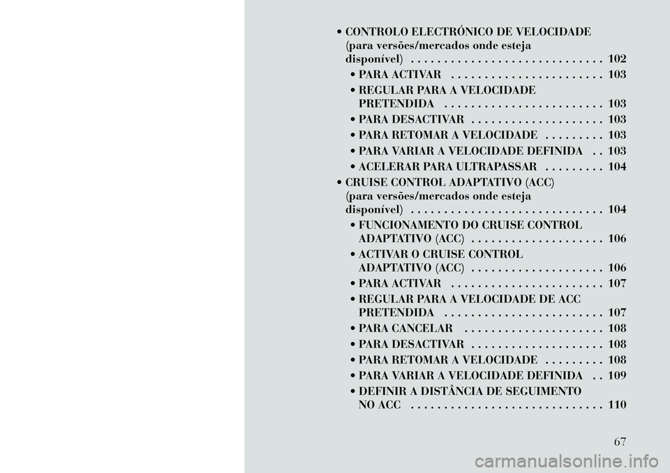 Lancia Thema 2012 Manual de Uso e Manutenção (in Portuguese) CONTROLO ELECTRÓNICO DE VELOCIDADE(para versões/mercados onde esteja
disponível) . . . . . . . . . . . . . . . . . . . . . . . . . . . . . 102
PARA ACTIVAR . . . . . . . . . . . . . . . . . . Lancia Thema 2012 Manual de Uso e Manutenção (in Portuguese) CONTROLO ELECTRÓNICO DE VELOCIDADE(para versões/mercados onde esteja
disponível) . . . . . . . . . . . . . . . . . . . . . . . . . . . . . 102
PARA ACTIVAR . . . . . . . . . . . . . . . . . .
