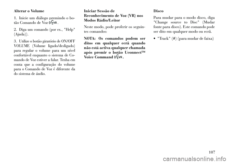 Lancia Thema 2013  Manual de Uso e Manutenção (in Portuguese) Alterar o Volume
1. Inicie um diálogo premindo o bo-
tão Comando de Voz
.
2.
Diga um comando (por ex., "Help"
(Ajuda)).
3.
Utilize o botão giratório de ON/OFF
VOLUME (Volume ligado/desligado)
para
