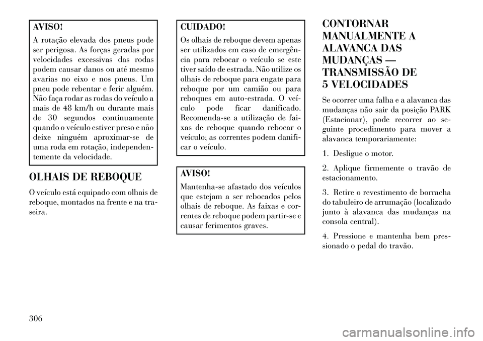 Lancia Thema 2013 Manual de Uso e Manutenção (in Portuguese) AVISO!
A rotação elevada dos pneus pode
ser perigosa. As forças geradas por
velocidades excessivas das rodas
podem causar danos ou até mesmo
avarias no eixo e nos pneus. Um
pneu pode rebentar e fe Lancia Thema 2013 Manual de Uso e Manutenção (in Portuguese) AVISO!
A rotação elevada dos pneus pode
ser perigosa. As forças geradas por
velocidades excessivas das rodas
podem causar danos ou até mesmo
avarias no eixo e nos pneus. Um
pneu pode rebentar e fe