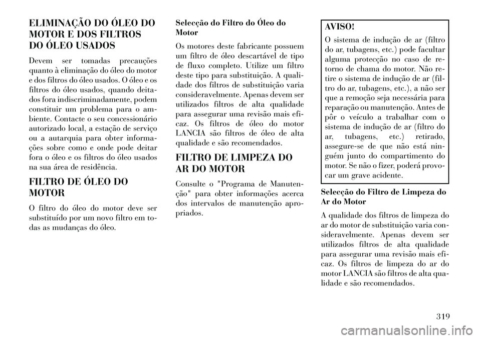 Lancia Thema 2013 Manual de Uso e Manutenção (in Portuguese) ELIMINAÇÃO DO ÓLEO DO
MOTOR E DOS FILTROS
DO ÓLEO USADOS
Devem ser tomadas precauções
quanto à eliminação do óleo do motor
e dos filtros do óleo usados. O óleo e os
filtros do óleo usados Lancia Thema 2013 Manual de Uso e Manutenção (in Portuguese) ELIMINAÇÃO DO ÓLEO DO
MOTOR E DOS FILTROS
DO ÓLEO USADOS
Devem ser tomadas precauções
quanto à eliminação do óleo do motor
e dos filtros do óleo usados. O óleo e os
filtros do óleo usados