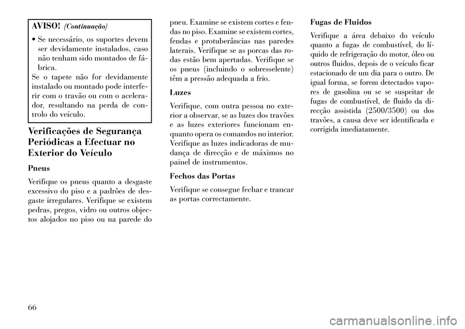Lancia Thema 2013  Manual de Uso e Manutenção (in Portuguese) AVISO!(Continuação)
 Se necessário, os suportes devem ser devidamente instalados, caso
não tenham sido montados de fá­
brica.
Se o tapete não for devidamente
instalado ou montado pode interfe-