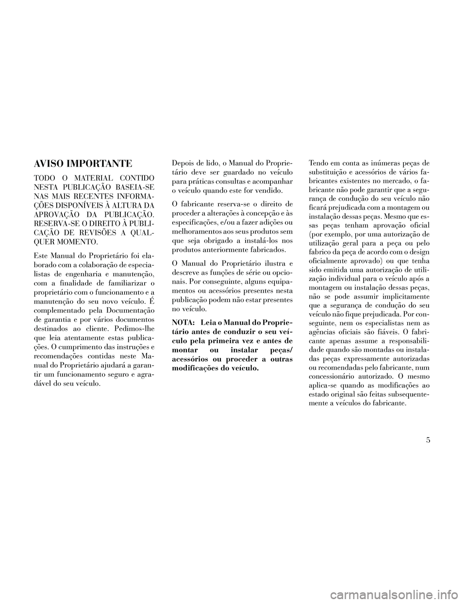 Lancia Thema 2014  Manual de Uso e Manutenção (in Portuguese) AVISO IMPORTANTE
TODO O MATERIAL CONTIDO
NESTA PUBLICAÇÃO BASEIA-SE
NAS MAIS RECENTES INFORMA-
ÇÕES DISPONÍVEIS À ALTURA DA
APROVAÇÃO DA PUBLICAÇÃO.
RESERVA-SE O DIREITO À PUBLI-
CAÇÃO DE