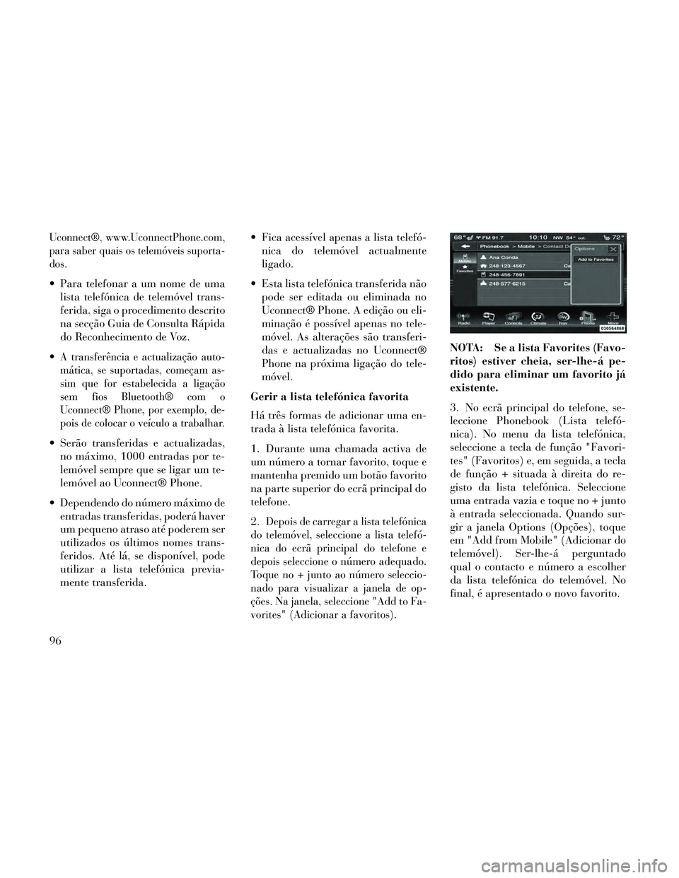 Lancia Thema 2014 Manual de Uso e Manutenção (in Portuguese) Uconnect®, www.UconnectPhone.com,
para saber quais os telemóveis suporta-
dos.
Para telefonar a um nome de umalista telefónica de telemóvel trans-
ferida, siga o procedimento descrito
na secção Lancia Thema 2014 Manual de Uso e Manutenção (in Portuguese) Uconnect®, www.UconnectPhone.com,
para saber quais os telemóveis suporta-
dos.
Para telefonar a um nome de umalista telefónica de telemóvel trans-
ferida, siga o procedimento descrito
na secção