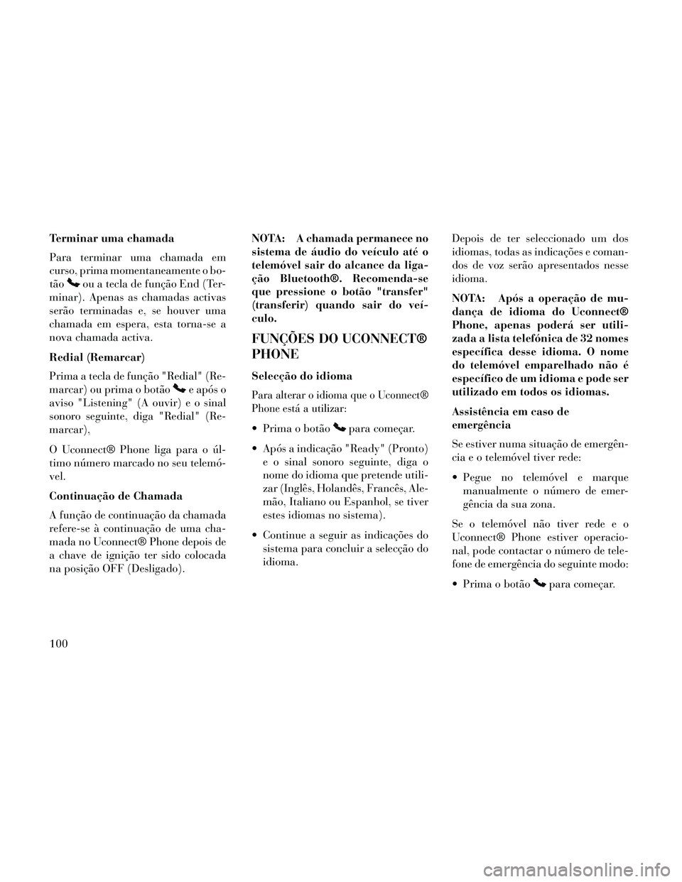 Lancia Thema 2014 Manual de Uso e Manutenção (in Portuguese) Terminar uma chamada
Para terminar uma chamada em
curso, prima momentaneamente o bo-
tão
ou a tecla de função End (Ter-
minar). Apenas as chamadas activas
serão terminadas e, se houver uma
chamada Lancia Thema 2014 Manual de Uso e Manutenção (in Portuguese) Terminar uma chamada
Para terminar uma chamada em
curso, prima momentaneamente o bo-
tão
ou a tecla de função End (Ter-
minar). Apenas as chamadas activas
serão terminadas e, se houver uma
chamada