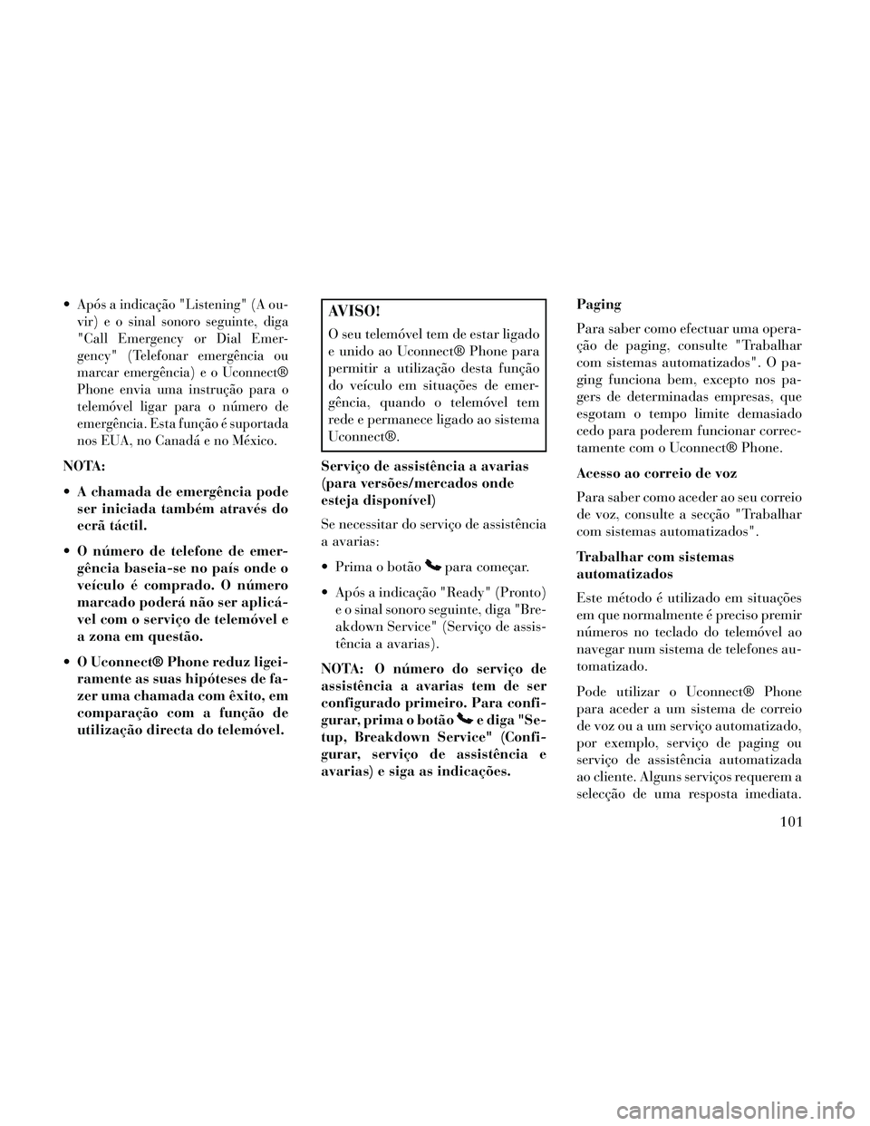 Lancia Thema 2014 Manual de Uso e Manutenção (in Portuguese) Após a indicação "Listening" (A ou-
vir) e o sinal sonoro seguinte, diga
"Call Emergency or Dial Emer-
gency" (Telefonar emergência ou
marcar emergência)eoUconnect®
Phone envia uma instrução p Lancia Thema 2014 Manual de Uso e Manutenção (in Portuguese) Após a indicação "Listening" (A ou-
vir) e o sinal sonoro seguinte, diga
"Call Emergency or Dial Emer-
gency" (Telefonar emergência ou
marcar emergência)eoUconnect®
Phone envia uma instrução p