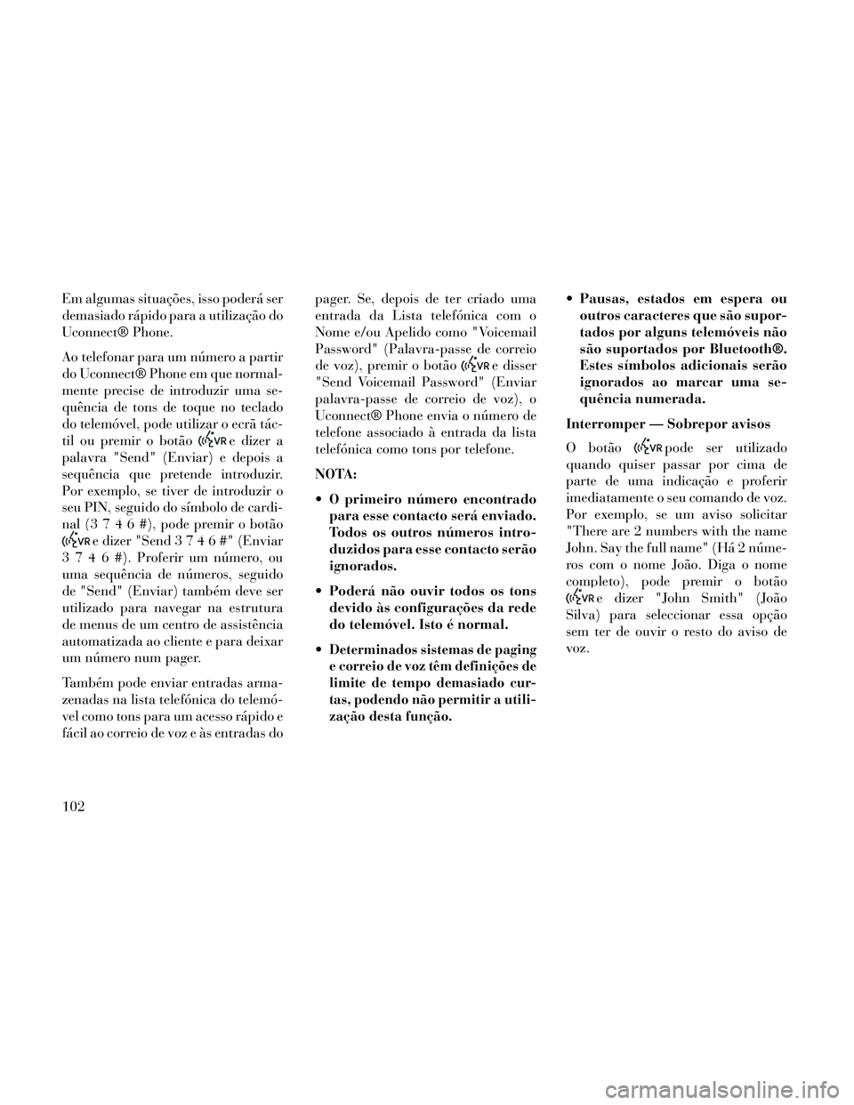 Lancia Thema 2014 Manual de Uso e Manutenção (in Portuguese) Em algumas situações, isso poderá ser
demasiado rápido para a utilização do
Uconnect® Phone.
Ao telefonar para um número a partir
do Uconnect® Phone em que normal-
mente precise de introduzir Lancia Thema 2014 Manual de Uso e Manutenção (in Portuguese) Em algumas situações, isso poderá ser
demasiado rápido para a utilização do
Uconnect® Phone.
Ao telefonar para um número a partir
do Uconnect® Phone em que normal-
mente precise de introduzir