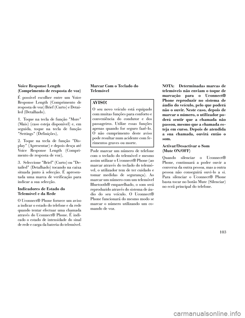Lancia Thema 2014 Manual de Uso e Manutenção (in Portuguese) Voice Response Length
(Comprimento de resposta de voz)
É possível escolher entre um Voice
Response Length (Comprimento de
resposta de voz) Brief (Curto) e Detai-
led (Detalhado).
1. Toque na tecla d Lancia Thema 2014 Manual de Uso e Manutenção (in Portuguese) Voice Response Length
(Comprimento de resposta de voz)
É possível escolher entre um Voice
Response Length (Comprimento de
resposta de voz) Brief (Curto) e Detai-
led (Detalhado).
1. Toque na tecla d