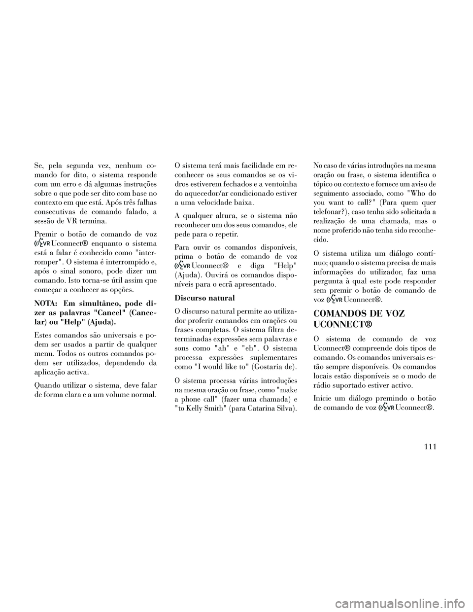 Lancia Thema 2014  Manual de Uso e Manutenção (in Portuguese) Se, pela segunda vez, nenhum co-
mando for dito, o sistema responde
com um erro e dá algumas instruções
sobre o que pode ser dito com base no
contexto em que está. Após três falhas
consecutivas 