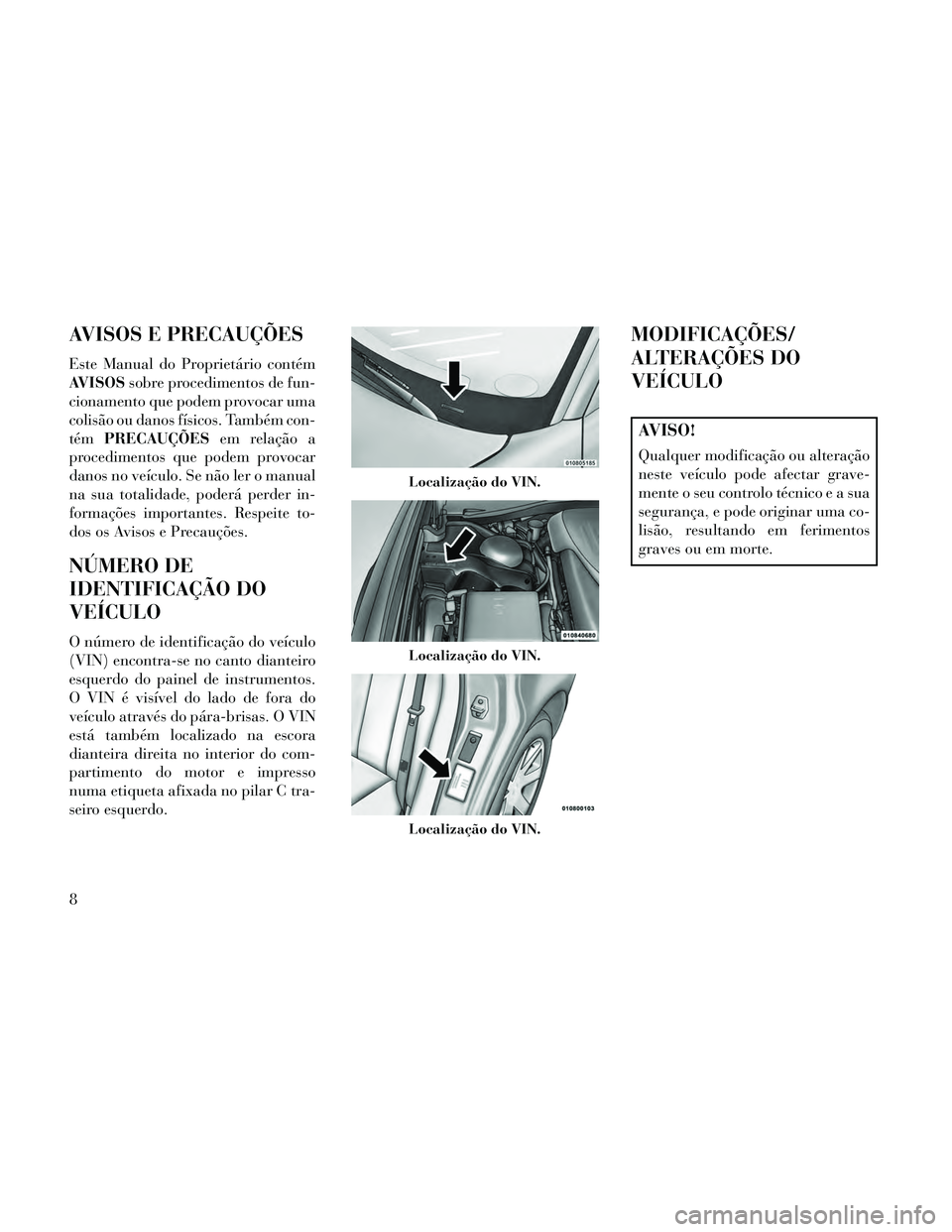 Lancia Thema 2014  Manual de Uso e Manutenção (in Portuguese) AVISOS E PRECAUÇÕES
Este Manual do Proprietário contém
AVISOSsobre procedimentos de fun-
cionamento que podem provocar uma
colisão ou danos físicos. Também con-
tém PRECAUÇÕES em relação a