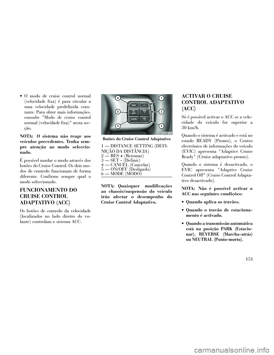 Lancia Thema 2014 Manual de Uso e Manutenção (in Portuguese) O modo de cruise control normal
(velocidade fixa) é para circular a
uma velocidade predefinida cons-
tante. Para obter mais informações,
consulte "Modo de cruise control
normal (velocidade fixa)" n Lancia Thema 2014 Manual de Uso e Manutenção (in Portuguese) O modo de cruise control normal
(velocidade fixa) é para circular a
uma velocidade predefinida cons-
tante. Para obter mais informações,
consulte "Modo de cruise control
normal (velocidade fixa)" n