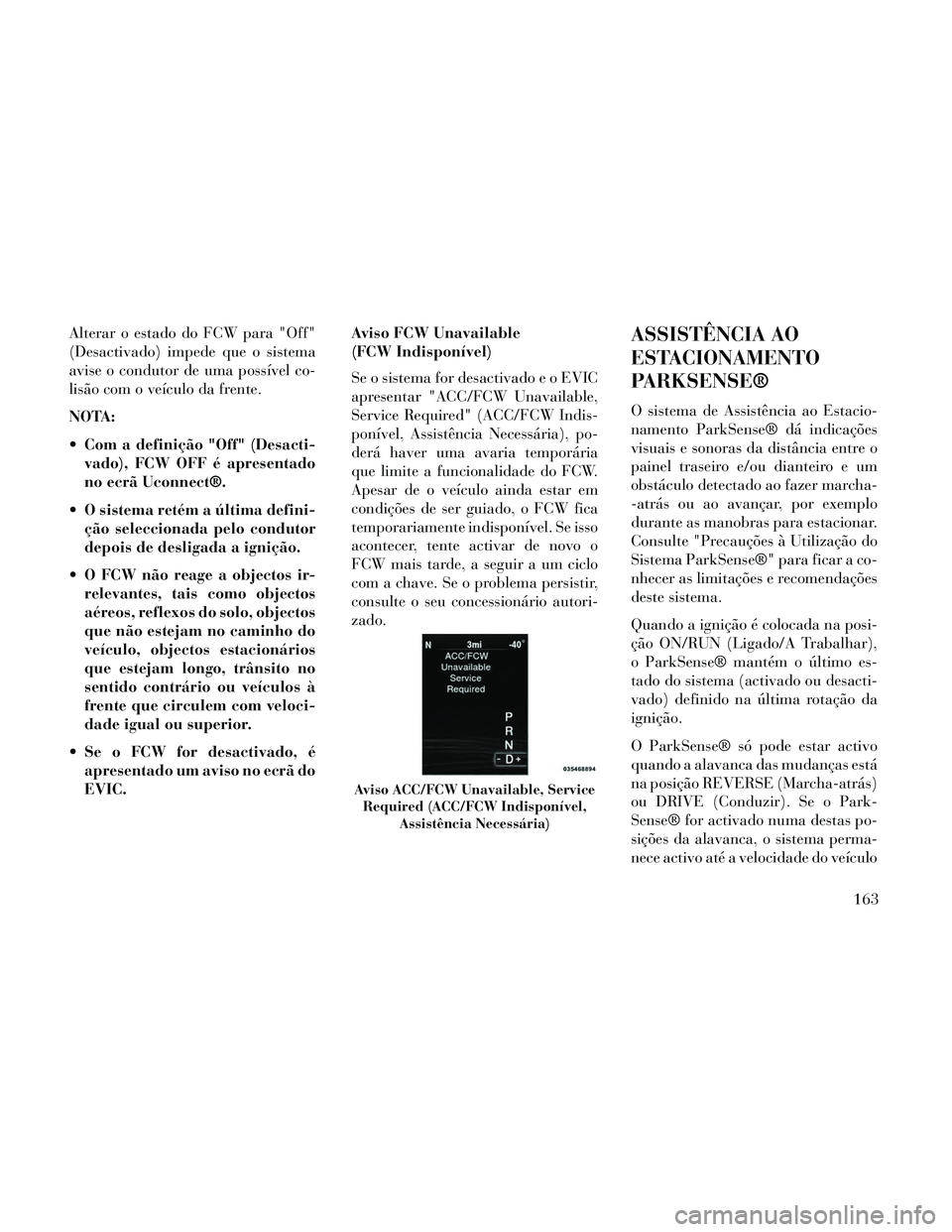 Lancia Thema 2014 Manual de Uso e Manutenção (in Portuguese) Alterar o estado do FCW para "Off"
(Desactivado) impede que o sistema
avise o condutor de uma possível co-
lisão com o veículo da frente.
NOTA:
Com a definição "Off" (Desacti-vado), FCW OFF é a Lancia Thema 2014 Manual de Uso e Manutenção (in Portuguese) Alterar o estado do FCW para "Off"
(Desactivado) impede que o sistema
avise o condutor de uma possível co-
lisão com o veículo da frente.
NOTA:
Com a definição "Off" (Desacti-vado), FCW OFF é a
