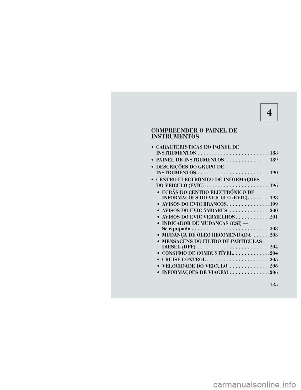 Lancia Thema 2014  Manual de Uso e Manutenção (in Portuguese) 4
COMPREENDER O PAINEL DE
INSTRUMENTOS
 CARACTERÍSTICAS DO PAINEL DEINSTRUMENTOS .........................188
 PAINEL DE INSTRUMENTOS ...............189
 DESCRIÇÕES DO GRUPO DE INSTRUMENTOS .......