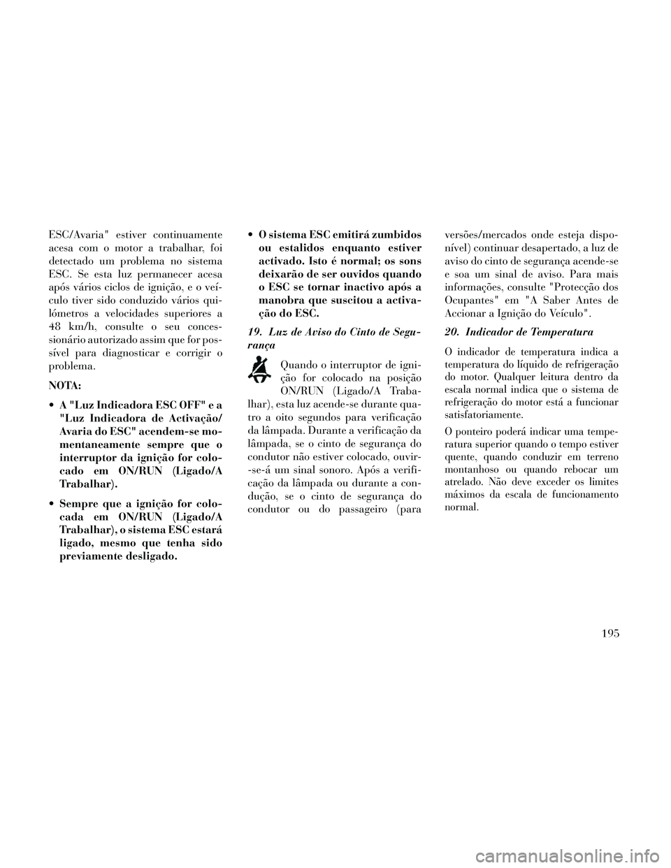 Lancia Thema 2014  Manual de Uso e Manutenção (in Portuguese) ESC/Avaria" estiver continuamente
acesa com o motor a trabalhar, foi
detectado um problema no sistema
ESC. Se esta luz permanecer acesa
após vários ciclos de ignição, e o veí-
culo tiver sido con