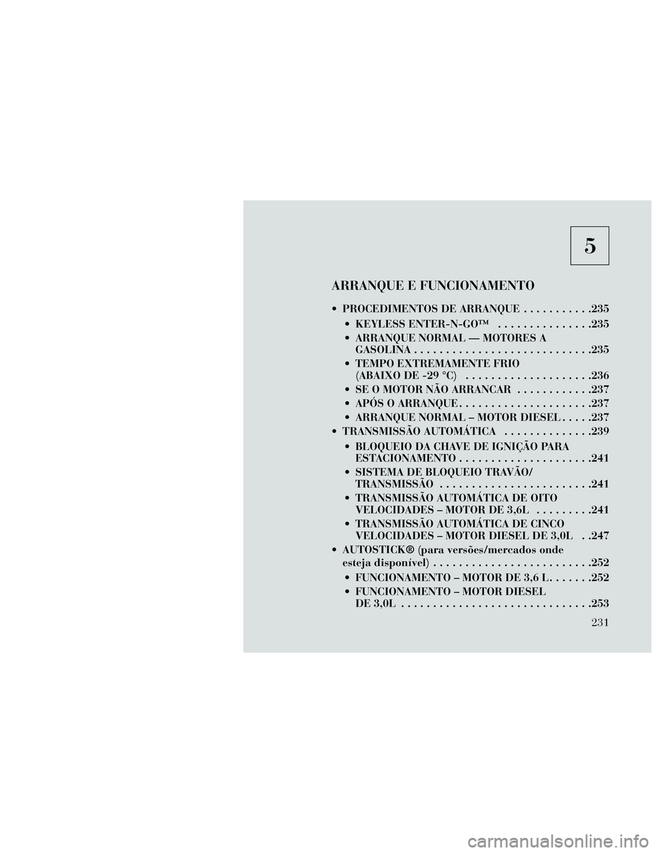 Lancia Thema 2014  Manual de Uso e Manutenção (in Portuguese) 5
ARRANQUE E FUNCIONAMENTO
 PROCEDIMENTOS DE ARRANQUE...........235
 KEYLESS ENTER-N-GO™ ...............235
 ARRANQUE NORMAL — MOTORES A GASOLINA............................235
 TEMPO EXTREMAMENTE