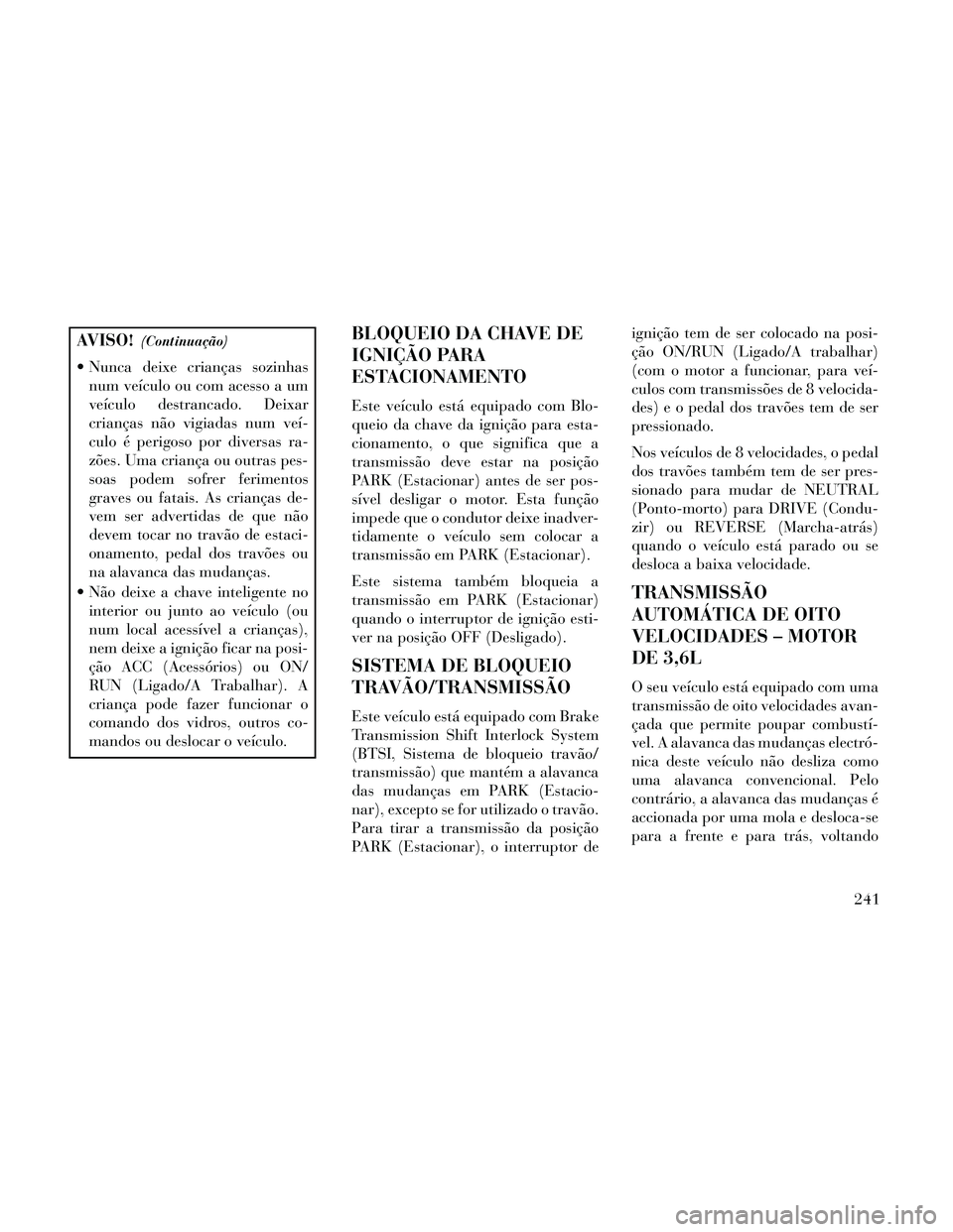 Lancia Thema 2014  Manual de Uso e Manutenção (in Portuguese) AVISO!(Continuação)
 Nunca deixe crianças sozinhasnum veículo ou com acesso a um
veículo destrancado. Deixar
crianças não vigiadas num veí-
culo é perigoso por diversas ra-
zões. Uma crianç