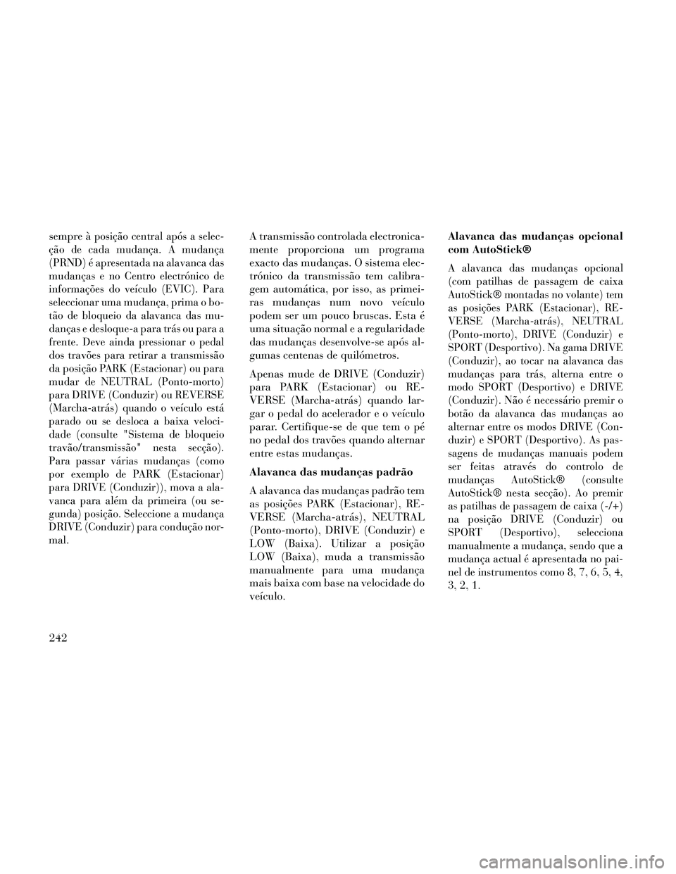 Lancia Thema 2014  Manual de Uso e Manutenção (in Portuguese) sempreà posição central após a selec-
ção de cada mudança. A mudança
(PRND) é apresentada na alavanca das
mudanças e no Centro electrónico de
informações do veículo (EVIC). Para
seleccio