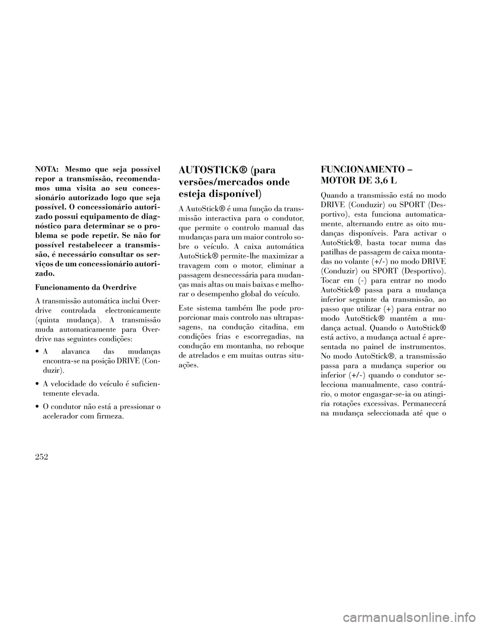 Lancia Thema 2014  Manual de Uso e Manutenção (in Portuguese) NOTA: Mesmo que seja possível
repor a transmissão, recomenda-
mos uma visita ao seu conces-
sionário autorizado logo que seja
possível. O concessionário autori-
zado possui equipamento de diag-
n