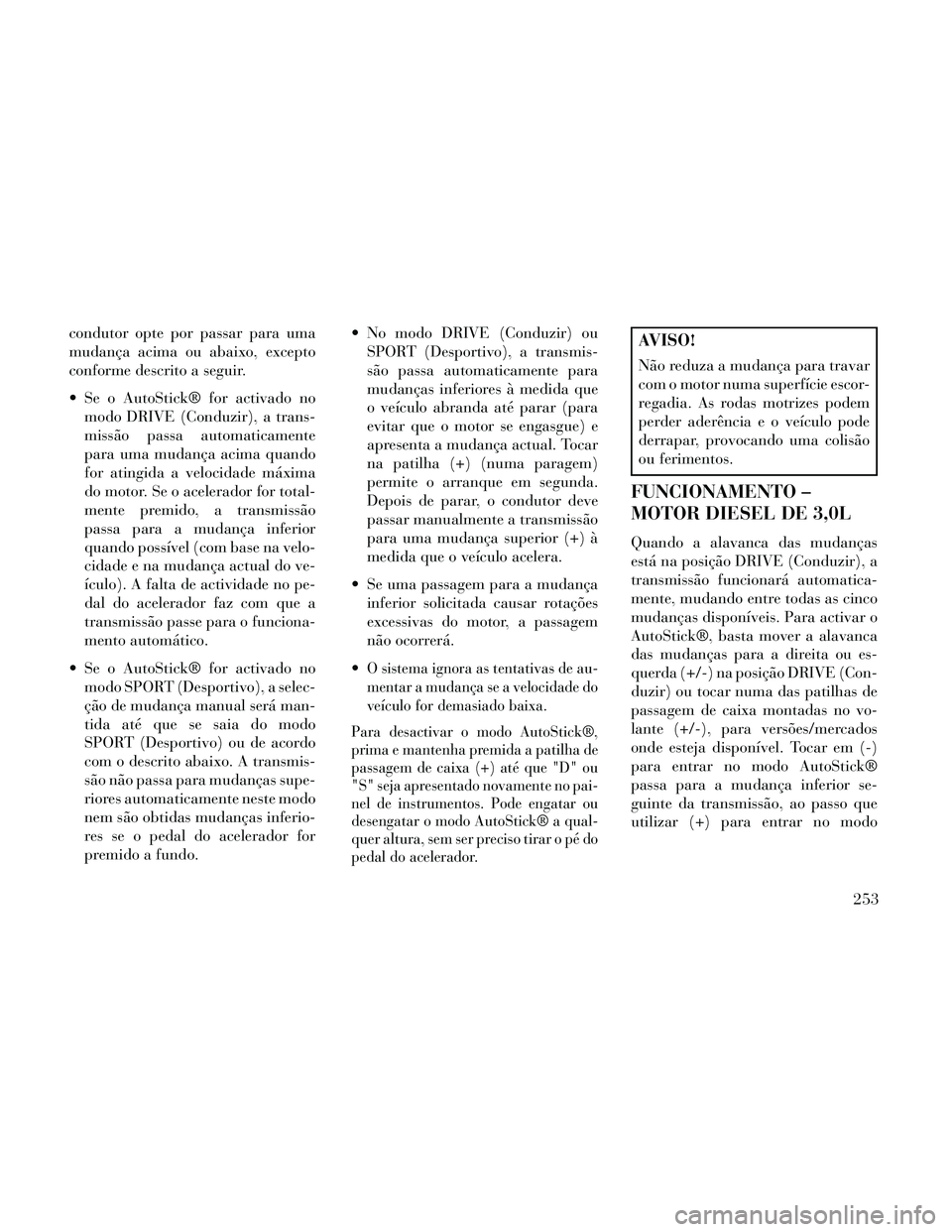 Lancia Thema 2014  Manual de Uso e Manutenção (in Portuguese) condutor opte por passar para uma
mudança acima ou abaixo, excepto
conforme descrito a seguir.
 Se o AutoStick® for activado nomodo DRIVE (Conduzir), a trans-
missão passa automaticamente
para uma 