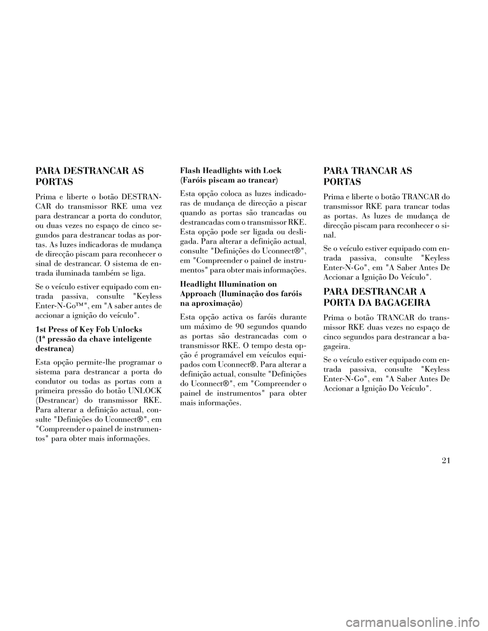 Lancia Thema 2014  Manual de Uso e Manutenção (in Portuguese) PARA DESTRANCAR AS
PORTAS
Prima e liberte o botão DESTRAN-
CAR do transmissor RKE uma vez
para destrancar a porta do condutor,
ou duas vezes no espaço de cinco se-
gundos para destrancar todas as po