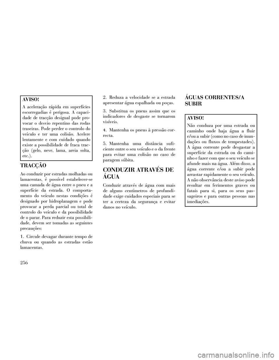 Lancia Thema 2014  Manual de Uso e Manutenção (in Portuguese) AVISO!
A aceleração rápida em superfícies
escorregadias é perigosa. A capaci-
dade de tracção desigual pode pro-
vocar o desvio repentino das rodas
traseiras. Pode perder o controlo do
veículo