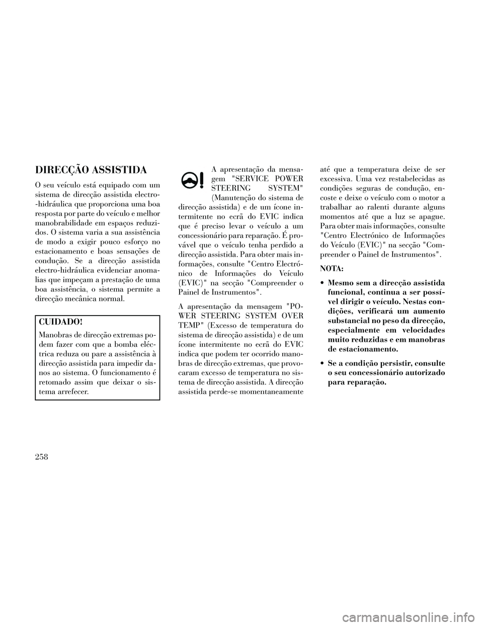 Lancia Thema 2014  Manual de Uso e Manutenção (in Portuguese) DIRECÇÃO ASSISTIDA
O seu veículo está equipado com um
sistema de direcção assistida electro-
-hidráulica que proporciona uma boa
resposta por parte do veículo e melhor
manobrabilidade em espa