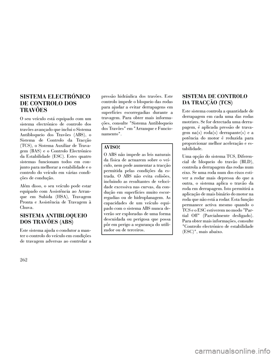 Lancia Thema 2014  Manual de Uso e Manutenção (in Portuguese) SISTEMA ELECTRÓNICO
DE CONTROLO DOS
TRAVÕES
O seu veículo está equipado com um
sistema electrónico de controlo dos
travões avançado que inclui o Sistema
Antibloqueio dos Travões (ABS), o
Siste