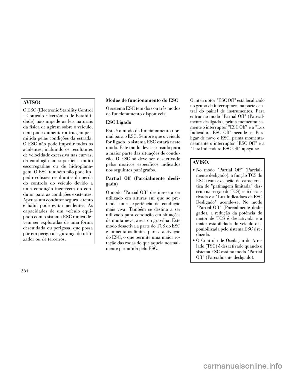 Lancia Thema 2014  Manual de Uso e Manutenção (in Portuguese) AVISO!
O ESC (Electronic Stability Control
- Controlo Electrónico de Estabili-
dade) não impede as leis naturais
da física de agirem sobre o veículo,
nem pode aumentar a tracção per-
mitida pela