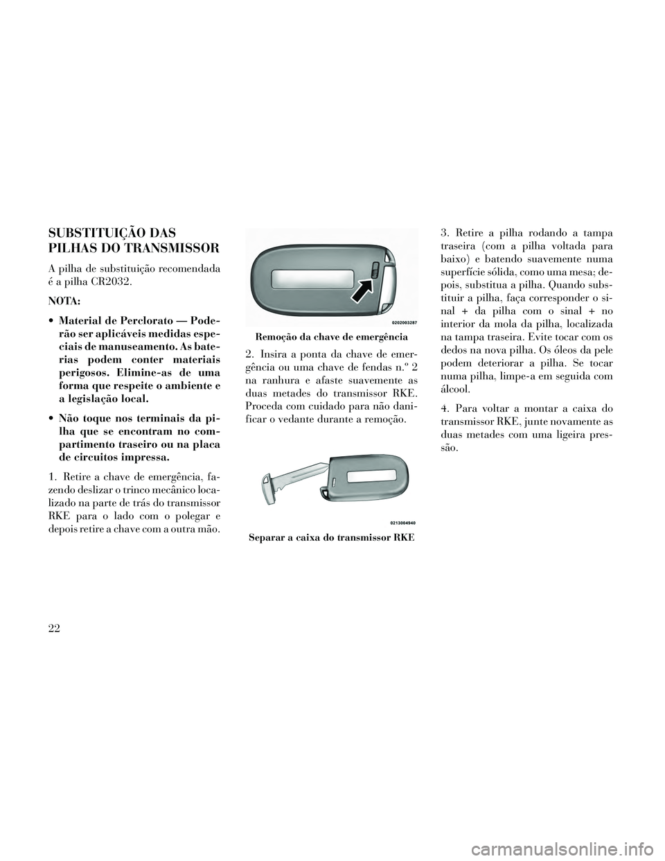Lancia Thema 2014  Manual de Uso e Manutenção (in Portuguese) SUBSTITUIÇÃO DAS
PILHAS DO TRANSMISSOR
A pilha de substituição recomendada
é a pilha CR2032.
NOTA:
 Material de Perclorato — Pode-rão ser aplicáveis medidas espe-
ciais de manuseamento. As ba