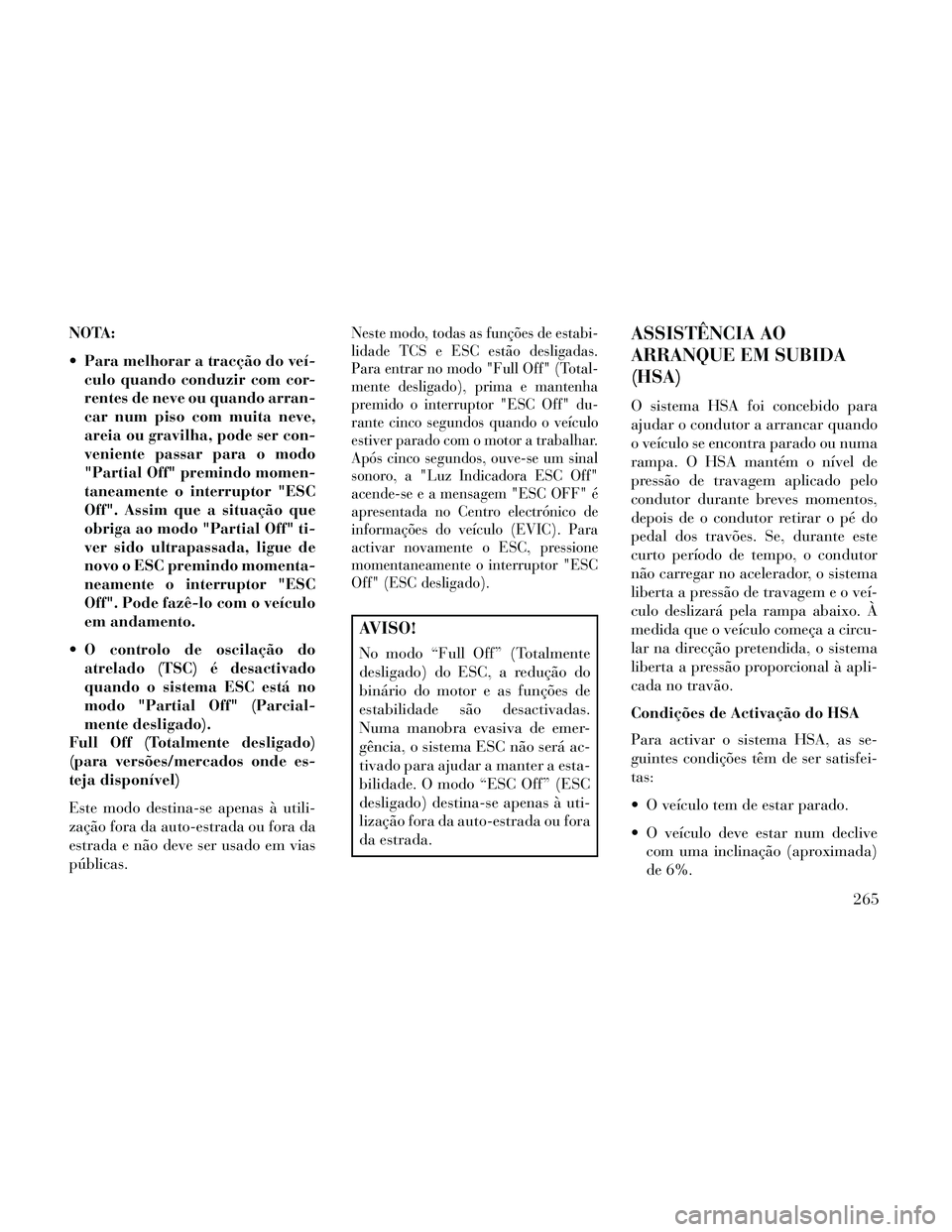Lancia Thema 2014  Manual de Uso e Manutenção (in Portuguese) NOTA:
 Para melhorar a tracção do veí-culo quando conduzir com cor-
rentes de neve ou quando arran-
car num piso com muita neve,
areia ou gravilha, pode ser con-
veniente passar para o modo
"Partia