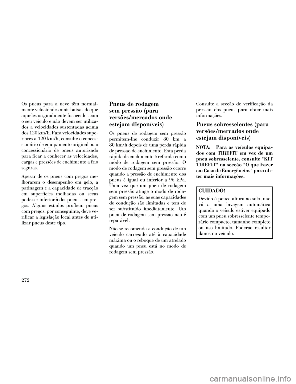Lancia Thema 2014 Manual de Uso e Manutenção (in Portuguese) Os pneus para a neve têm normal-
mente velocidades mais baixas do que
aqueles originalmente fornecidos com
o seu veículo e não devem ser utiliza-
dos a velocidades sustentadas acima
dos 120 km/h. P Lancia Thema 2014 Manual de Uso e Manutenção (in Portuguese) Os pneus para a neve têm normal-
mente velocidades mais baixas do que
aqueles originalmente fornecidos com
o seu veículo e não devem ser utiliza-
dos a velocidades sustentadas acima
dos 120 km/h. P