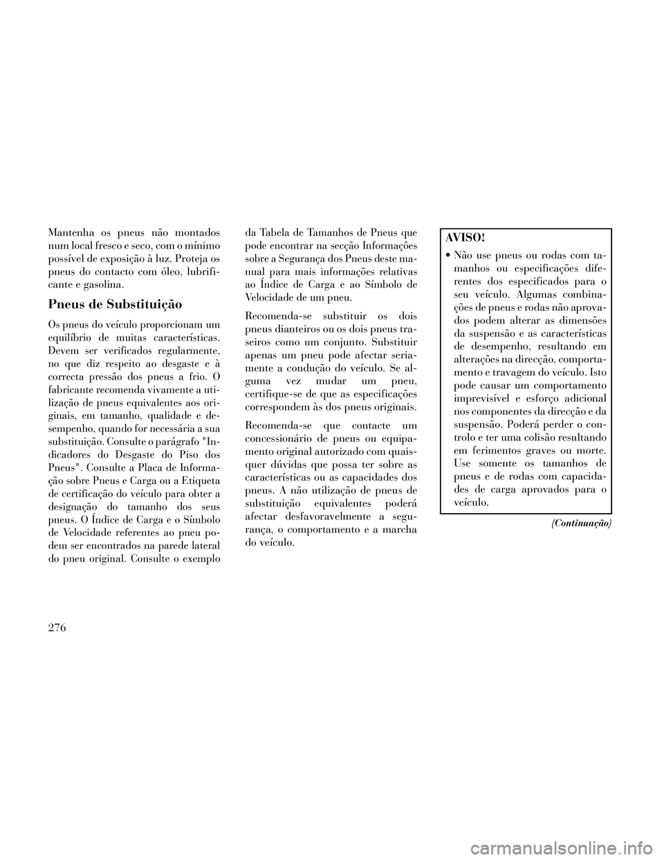 Lancia Thema 2014  Manual de Uso e Manutenção (in Portuguese) Mantenha os pneus não montados
num local fresco e seco, com o mínimo
possível de exposição à luz. Proteja os
pneus do contacto com óleo, lubrifi-
cante e gasolina.
Pneus de Substituição
Os pn