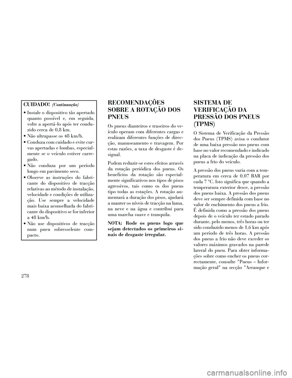 Lancia Thema 2014  Manual de Uso e Manutenção (in Portuguese) CUIDADO!(Continuação)
 Instale o dispositivo tão apertadoquanto possível e, em seguida,
volte a apertá-lo após ter condu-
zido cerca de 0,8 km.
 Não ultrapasse os 48 km/h.
 Conduza com cuidado 