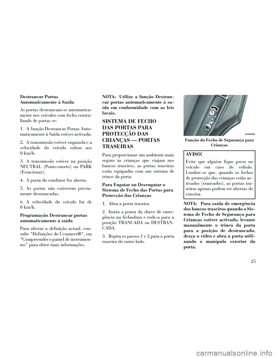 Lancia Thema 2014  Manual de Uso e Manutenção (in Portuguese) Destrancar Portas
Automaticamente à Saída
As portas destrancam-se automatica-
mente nos veículos com fecho centra-
lizado de portas se:
1. A função Destrancar Portas Auto-
maticamente à Saída e