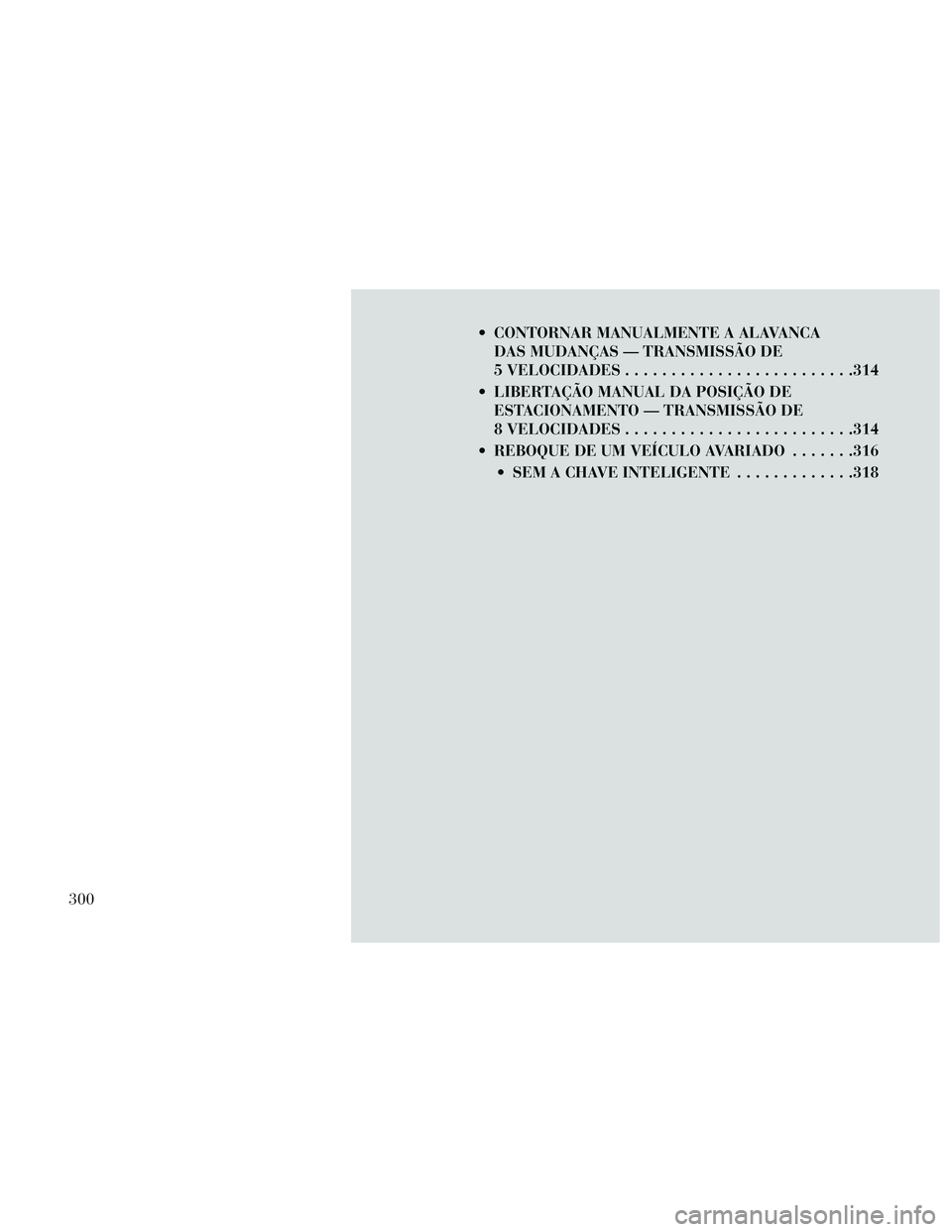 Lancia Thema 2014  Manual de Uso e Manutenção (in Portuguese)  CONTORNAR MANUALMENTE A ALAVANCADAS MUDANÇAS — TRANSMISSÃO DE
5 VELOCIDADES .........................314
 LIBERTAÇÃO MANUAL DA POSIÇÃO DE ESTACIONAMENTO — TRANSMISSÃO DE
8 VELOCIDADES ....