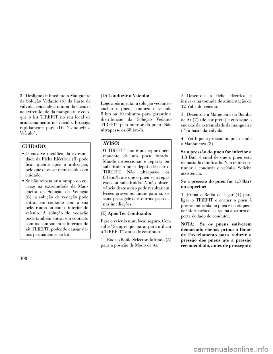 Lancia Thema 2014  Manual de Uso e Manutenção (in Portuguese) 3. Desligue de imediato a Mangueira
da Solução Vedante (6) da haste da
válvula, reinstale a tampa do encaixe
na extremidade da mangueira e colo-
que o kit TIREFIT no seu local de
armazenamento no v