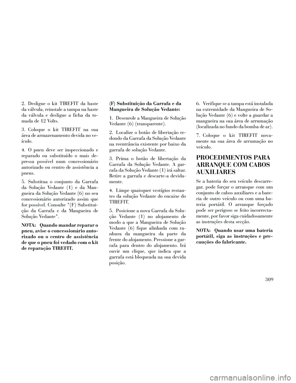 Lancia Thema 2014  Manual de Uso e Manutenção (in Portuguese) 2. Desligue o kit TIREFIT da haste
da válvula, reinstale a tampa na haste
da válvula e desligue a ficha da to-
mada de 12 Volts.
3. Coloque o kit TIREFIT na sua
área de armazenamento devida no ve-
