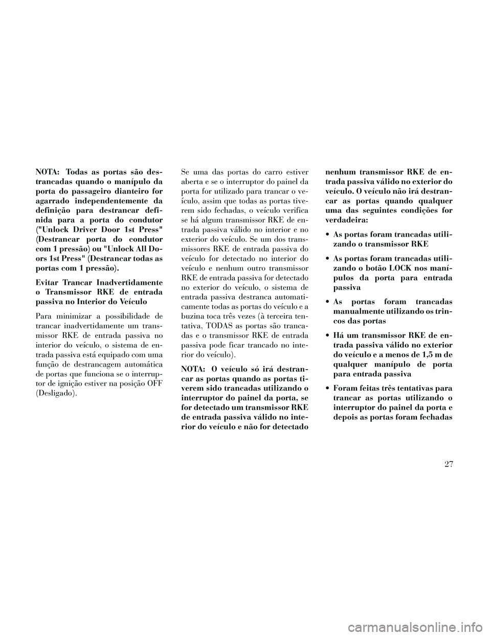 Lancia Thema 2014  Manual de Uso e Manutenção (in Portuguese) NOTA: Todas as portas são des-
trancadas quando o manípulo da
porta do passageiro dianteiro for
agarrado independentemente da
definição para destrancar defi-
nida para a porta do condutor
("Unlock