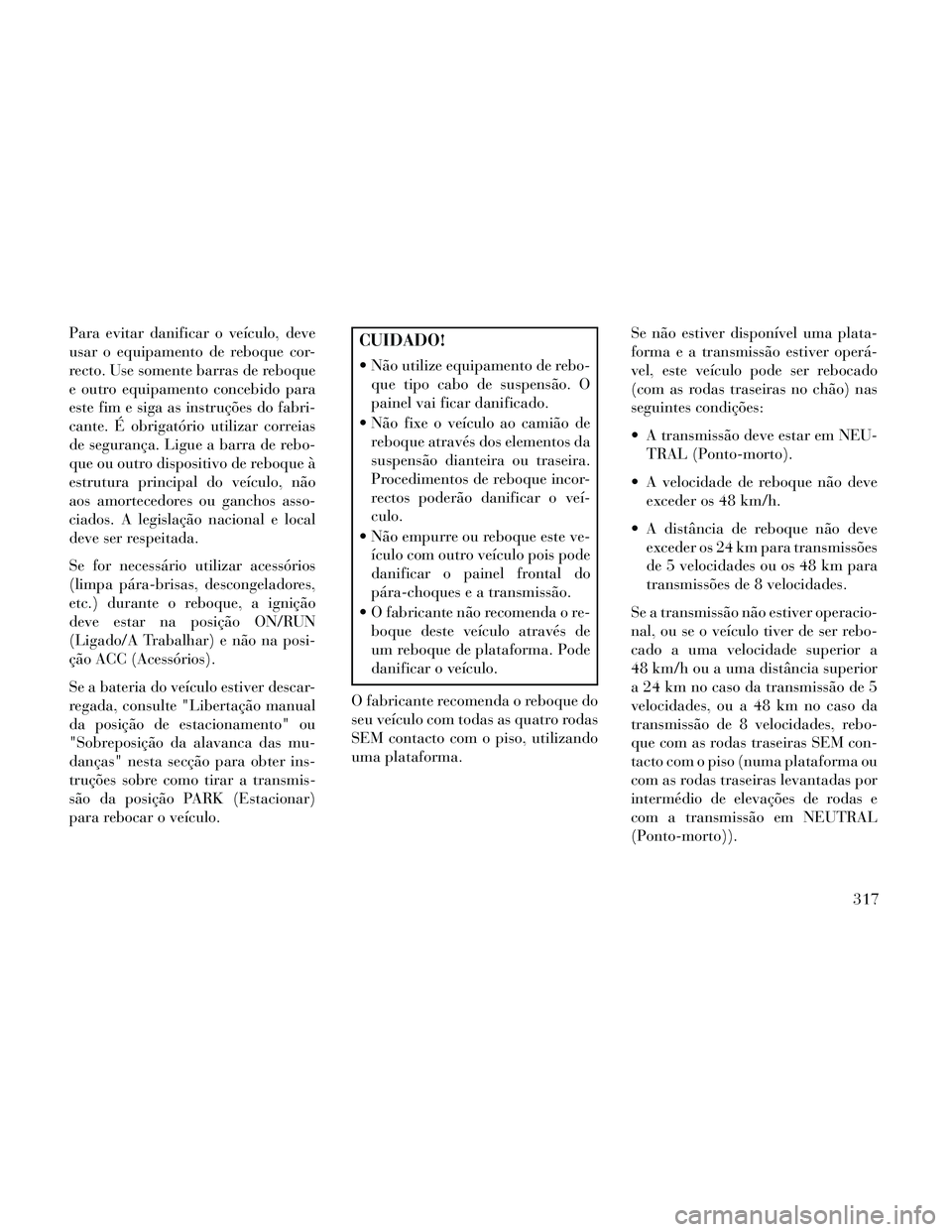 Lancia Thema 2014 Manual de Uso e Manutenção (in Portuguese) Para evitar danificar o veículo, deve
usar o equipamento de reboque cor-
recto. Use somente barras de reboque
e outro equipamento concebido para
este fim e siga as instruções do fabri-
cante. É ob Lancia Thema 2014 Manual de Uso e Manutenção (in Portuguese) Para evitar danificar o veículo, deve
usar o equipamento de reboque cor-
recto. Use somente barras de reboque
e outro equipamento concebido para
este fim e siga as instruções do fabri-
cante. É ob
