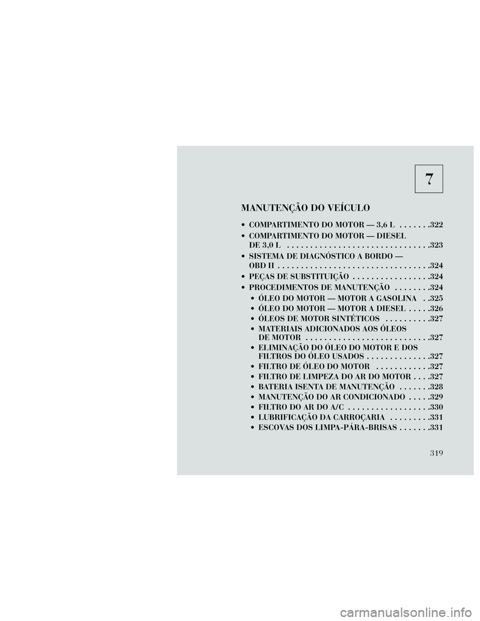 Lancia Thema 2014  Manual de Uso e Manutenção (in Portuguese) 7
MANUTENÇÃO DO VEÍCULO
 COMPARTIMENTO DO MOTOR — 3,6 L.......322
 COMPARTIMENTO DO MOTOR — DIESEL DE3,0L ...............................323
 SISTEMA DE DIAGNÓSTICO A BORDO — OBDII .........