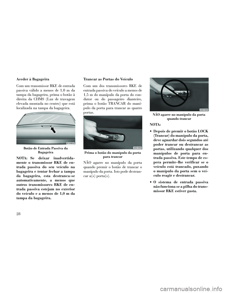 Lancia Thema 2014  Manual de Uso e Manutenção (in Portuguese) Aceder à Bagageira
Com um transmissor RKE de entrada
passiva válido a menos de 1,0 m da
tampa da bagageira, prima o botão à
direita da CHMS (Luz de travagem
elevada montada no centro) que está
lo