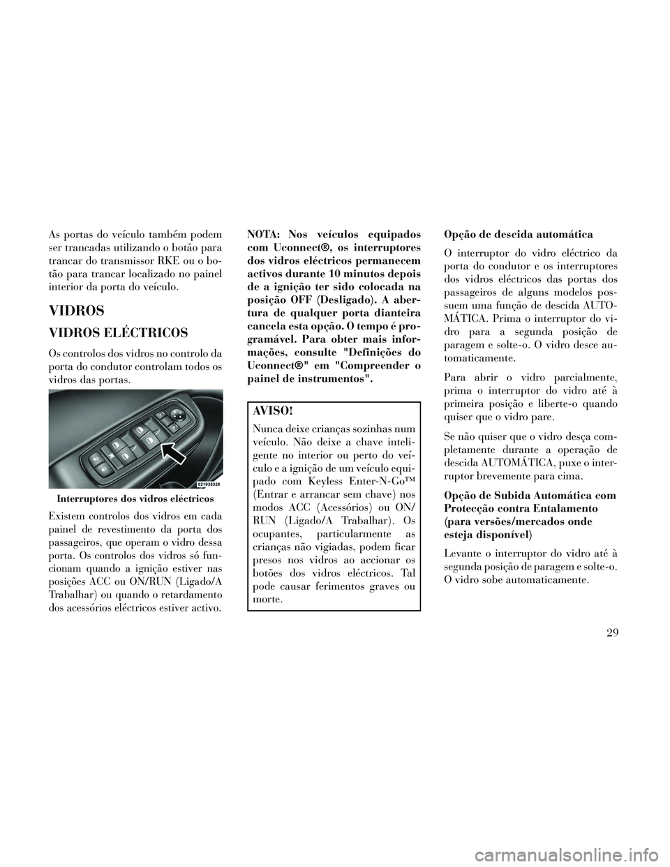Lancia Thema 2014  Manual de Uso e Manutenção (in Portuguese) As portas do veículo também podem
ser trancadas utilizando o botão para
trancar do transmissor RKE ou o bo-
tão para trancar localizado no painel
interior da porta do veículo.
VIDROS
VIDROS ELÉC