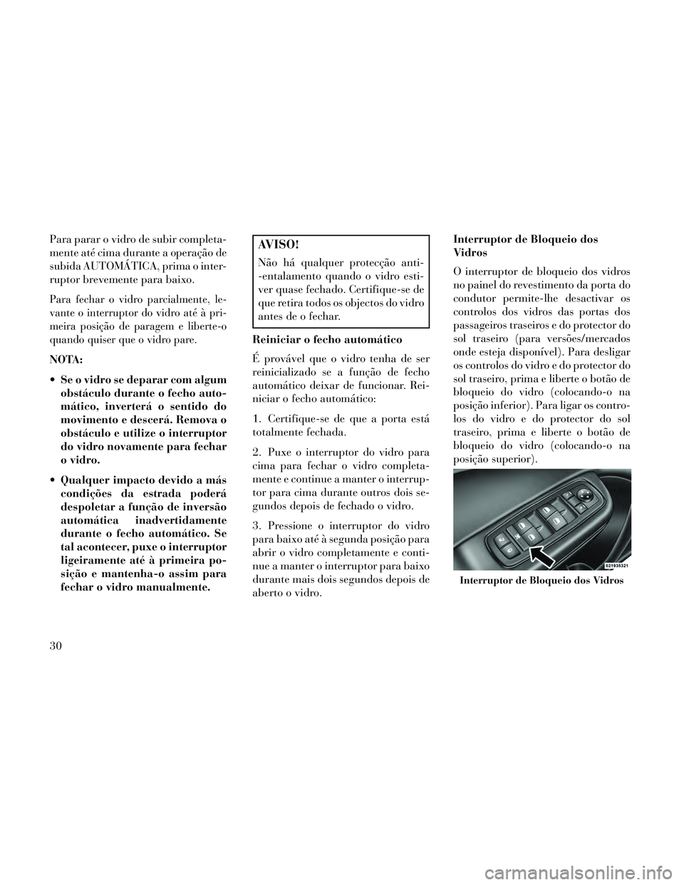 Lancia Thema 2014  Manual de Uso e Manutenção (in Portuguese) Para parar o vidro de subir completa-
mente até cima durante a operação de
subida AUTOMÁTICA, prima o inter-
ruptor brevemente para baixo.
Para fechar o vidro parcialmente, le-
vante o interruptor
