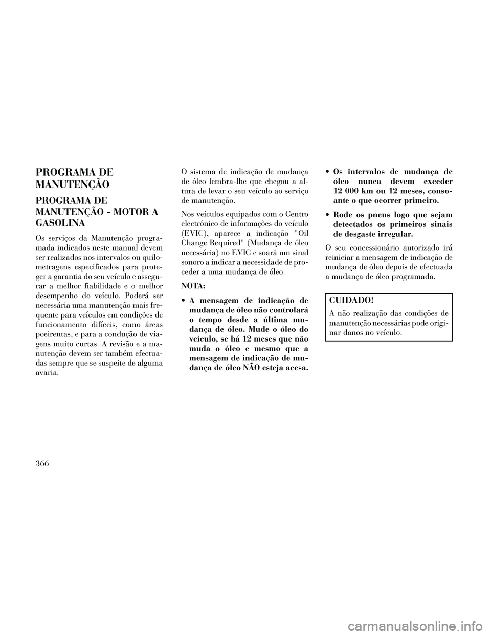 Lancia Thema 2014  Manual de Uso e Manutenção (in Portuguese) PROGRAMA DE
MANUTENÇÃO
PROGRAMA DE
MANUTENÇÃO - MOTOR A
GASOLINA
Os serviços da Manutenção progra-
mada indicados neste manual devem
ser realizados nos intervalos ou quilo-
metragens especifica